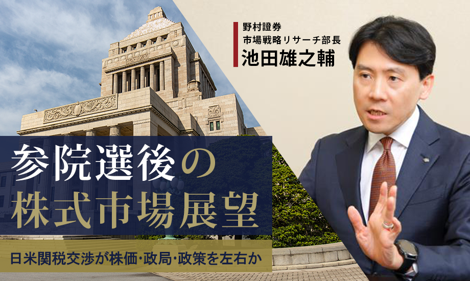 参院選後の株式市場展望　日米関税交渉が株価・政局・政策を左右か　野村證券・池田雄之輔のイメージ