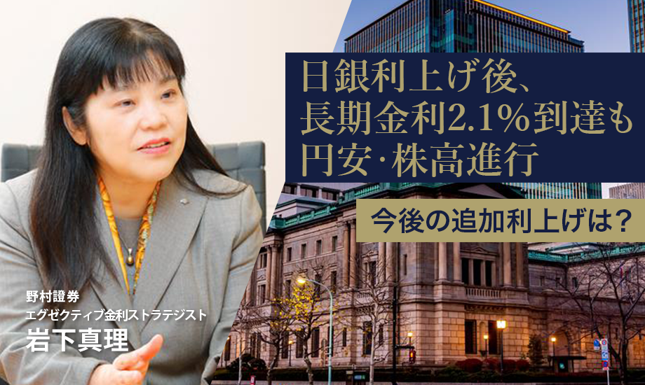 日銀利上げ後、長期金利2.1％到達も円安・株高進行　今後の追加利上げは？　野村證券・岩下真理のイメージ