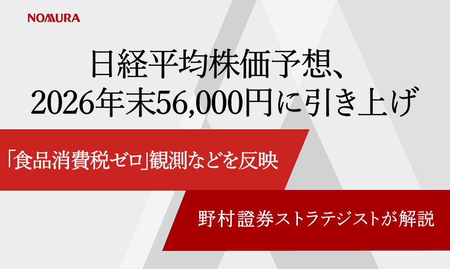日経平均株価予想、2026年末56,000円に引き上げ　「食品消費税ゼロ」観測などを反映　野村證券ストラテジストが解説のイメージ