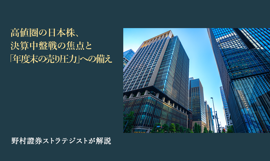 高値圏の日本株、決算中盤戦の焦点と「年度末の売り圧力」への備え　野村證券ストラテジストが解説のイメージ