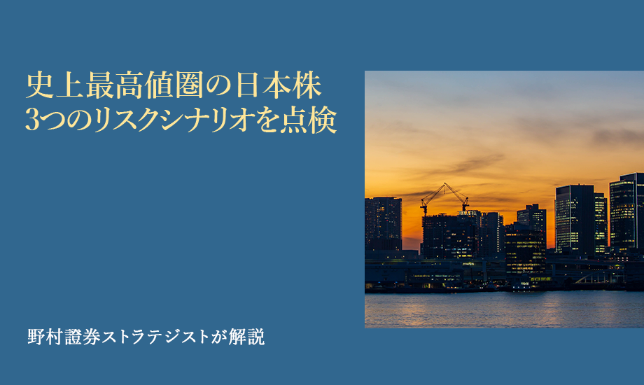 史上最高値圏の日本株　3つのリスクシナリオを点検　野村證券ストラテジストが解説のイメージ
