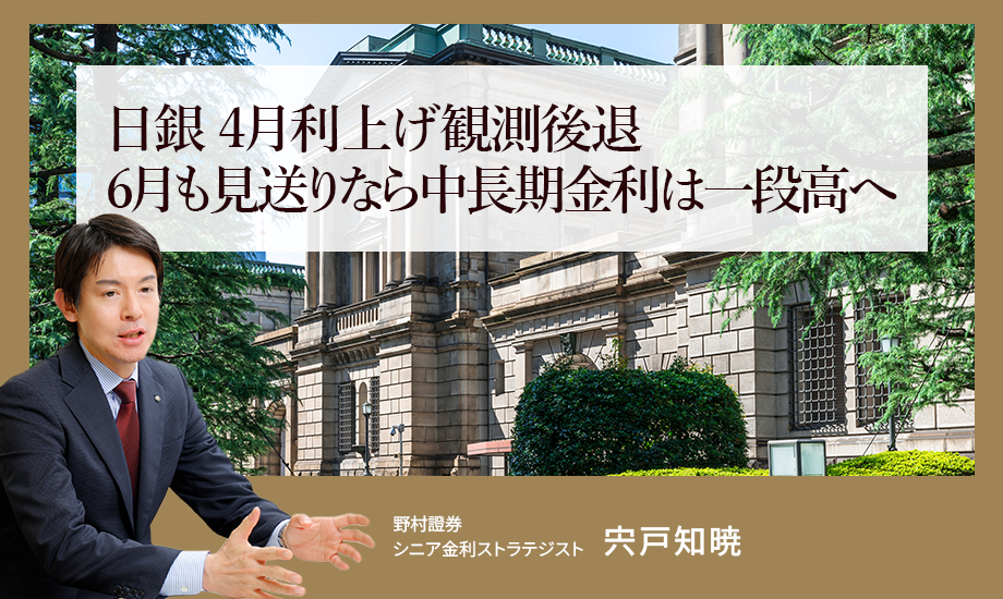 日銀4月利上げ観測後退、6月も見送りなら中長期金利は一段高へ　野村證券・宍戸知暁のイメージ