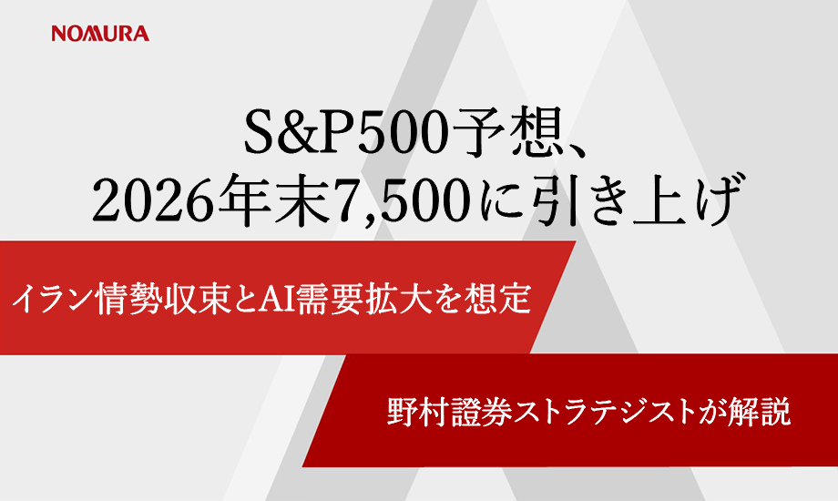 S&P500予想、2026年末7,500に引き上げ　イラン情勢収束とAI需要拡大を想定　野村證券ストラテジストが解説のイメージ