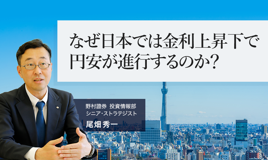 なぜ日本では金利上昇下で円安が進行するのか？ 野村證券・尾畑秀一のイメージ