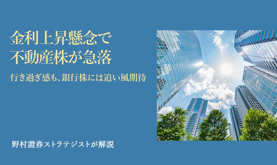 金利上昇懸念で不動産株が急落　行き過ぎ感も、銀行株には追い風期待　野村證券ストラテジストが解説のイメージ