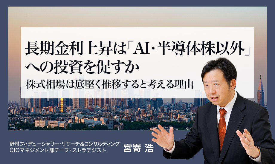 長期金利上昇は「AI・半導体株以外」への投資を促すか　株式相場は底堅く推移すると考える理由　野村CIO・宮嵜浩のイメージ